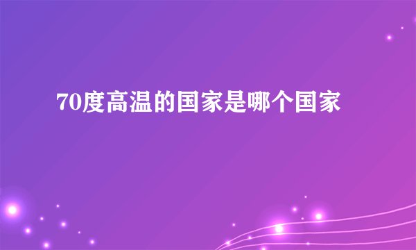 70度高温的国家是哪个国家