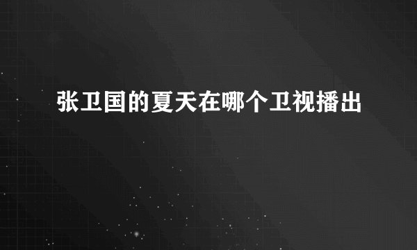 张卫国的夏天在哪个卫视播出