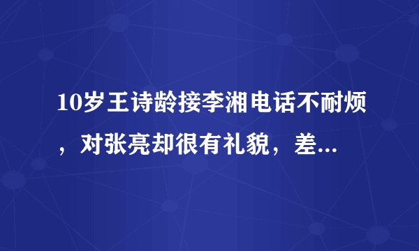 10岁王诗龄接李湘电话不耐烦，对张亮却很有礼貌，差距一目了然