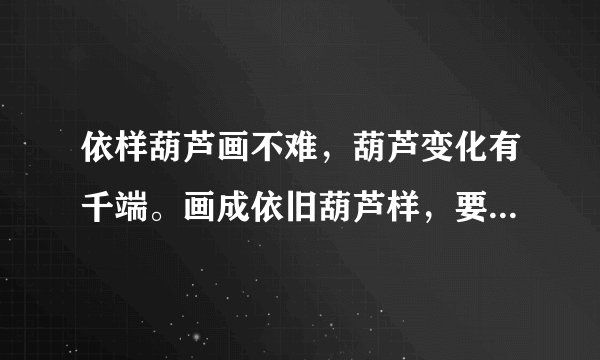 依样葫芦画不难，葫芦变化有千端。画成依旧葫芦样，要把葫芦仔细看。