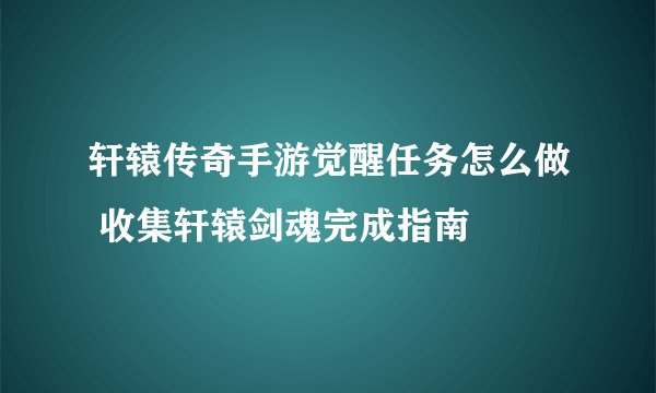轩辕传奇手游觉醒任务怎么做 收集轩辕剑魂完成指南