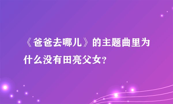 《爸爸去哪儿》的主题曲里为什么没有田亮父女？