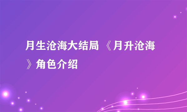 月生沧海大结局 《月升沧海》角色介绍