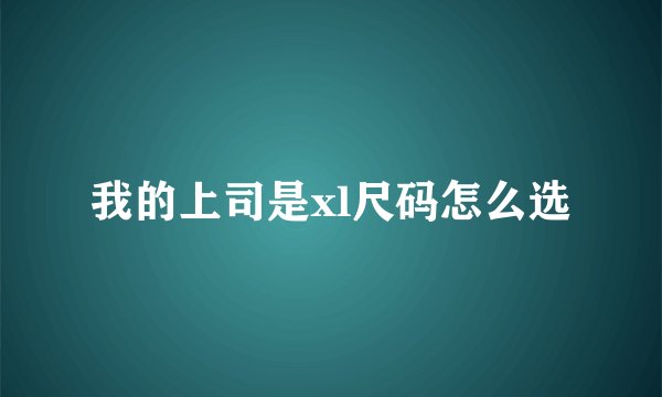 我的上司是xl尺码怎么选
