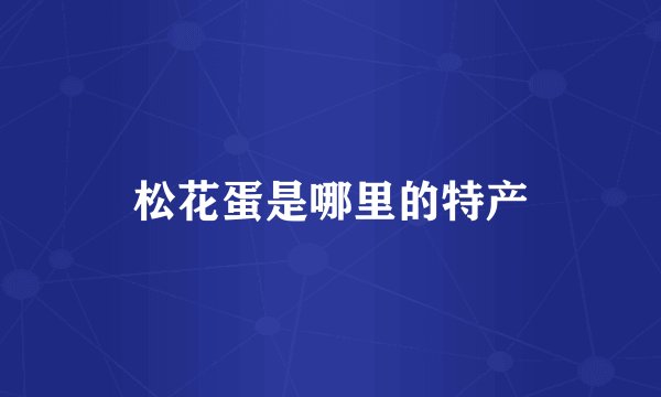 松花蛋是哪里的特产