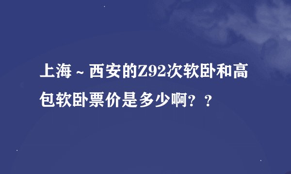上海～西安的Z92次软卧和高包软卧票价是多少啊？？