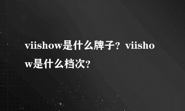 viishow是什么牌子？viishow是什么档次？