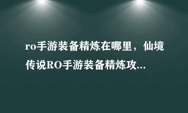 ro手游装备精炼在哪里，仙境传说RO手游装备精炼攻略 怎么精炼装备