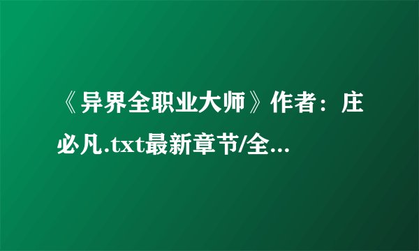 《异界全职业大师》作者：庄必凡.txt最新章节/全集txt免费下载