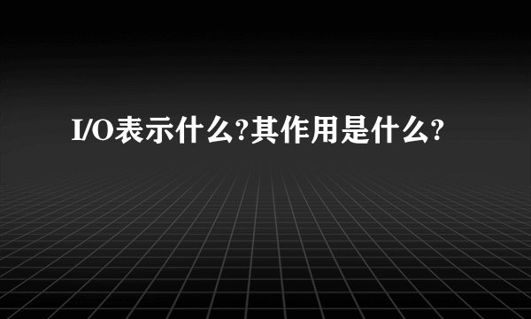 I/O表示什么?其作用是什么?