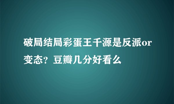破局结局彩蛋王千源是反派or变态?豆瓣几分好看么