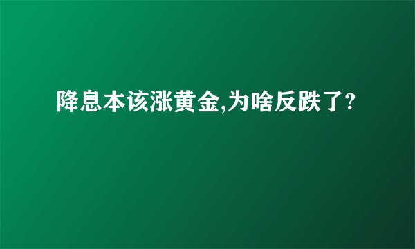 降息本该涨黄金,为啥反跌了?
