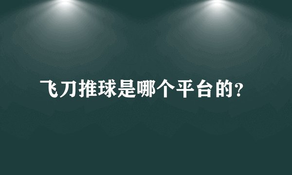 飞刀推球是哪个平台的？