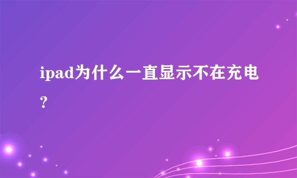 ipad为什么一直显示不在充电?