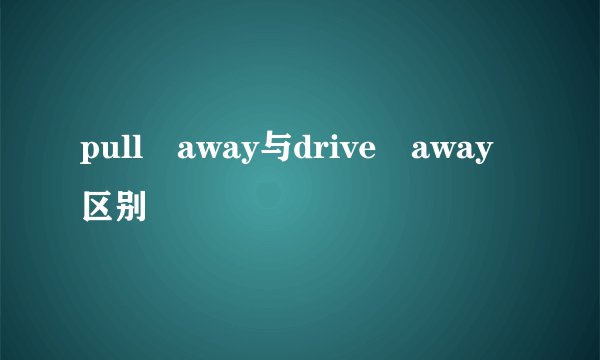 pull away与drive away区别