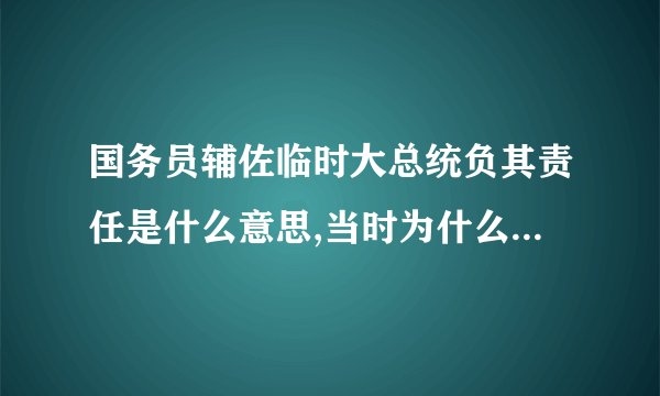 国务员辅佐临时大总统负其责任是什么意思,当时为什么实施这个
