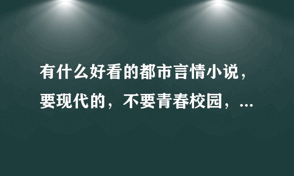 有什么好看的都市言情小说,要现代的,不要青春校园,穿越,古代类的,有像《南风过境》,《重生之我是...