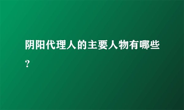 阴阳代理人的主要人物有哪些?