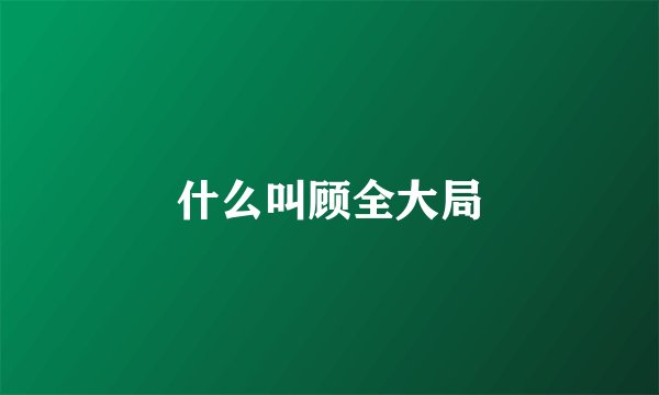 什么叫顾全大局