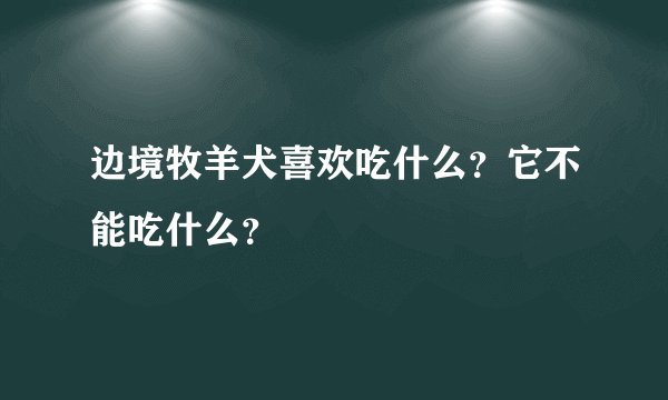 边境牧羊犬喜欢吃什么？它不能吃什么？