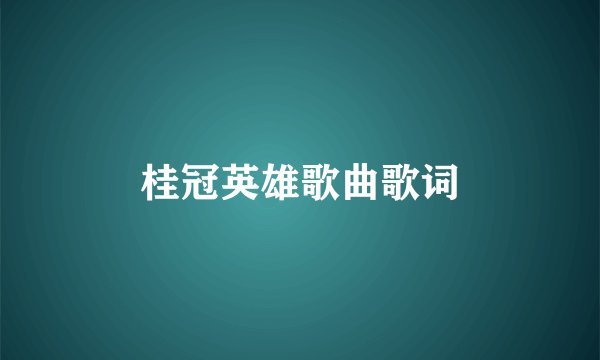 桂冠英雄歌曲歌词