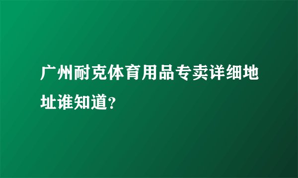 广州耐克体育用品专卖详细地址谁知道？