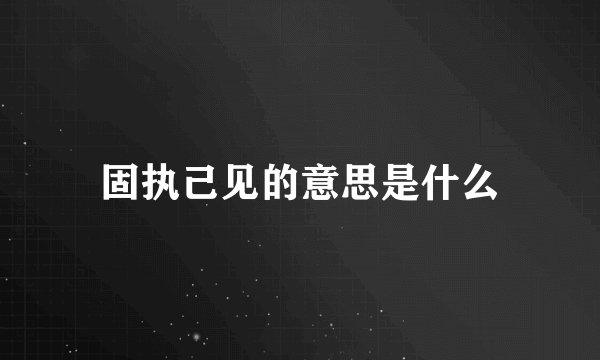 固执己见的意思是什么