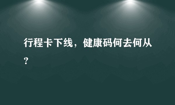 行程卡下线，健康码何去何从？