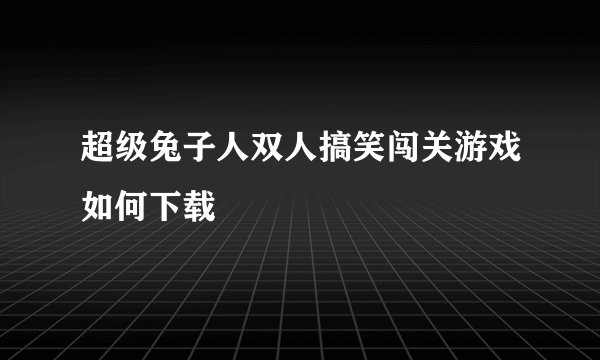 超级兔子人双人搞笑闯关游戏如何下载