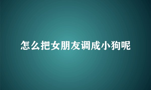 怎么把女朋友调成小狗呢