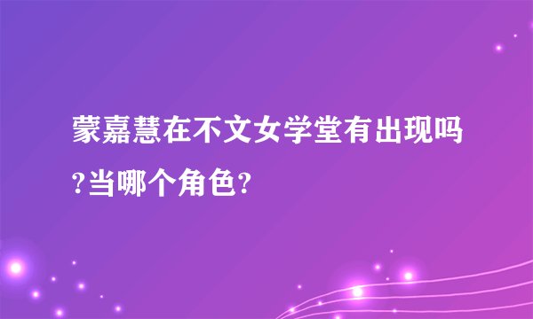蒙嘉慧在不文女学堂有出现吗?当哪个角色?