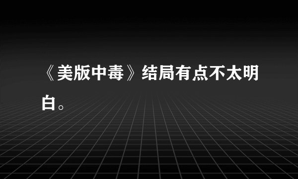 《美版中毒》结局有点不太明白。
