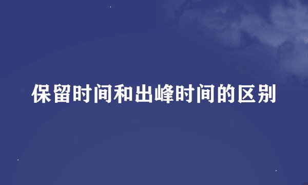 保留时间和出峰时间的区别
