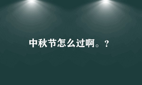 中秋节怎么过啊。？
