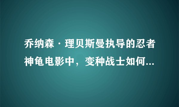 乔纳森·理贝斯曼执导的忍者神龟电影中，变种战士如何对抗邪恶主脑？