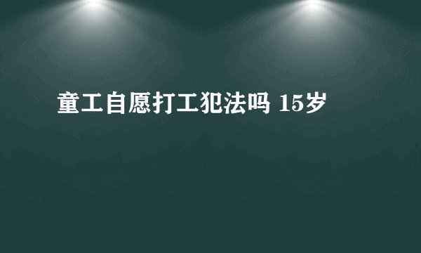 童工自愿打工犯法吗 15岁