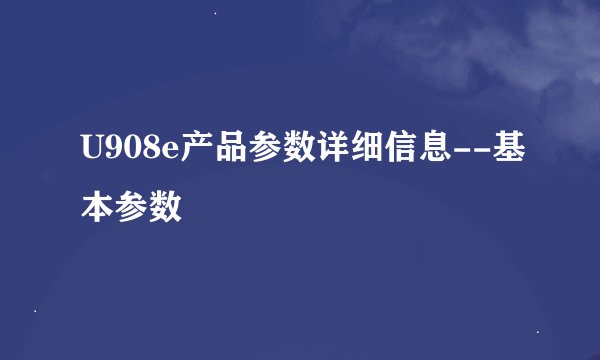 U908e产品参数详细信息--基本参数