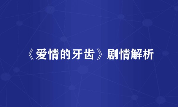 《爱情的牙齿》剧情解析