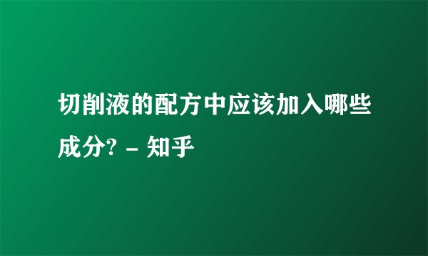 切削液的配方中应该加入哪些成分? - 知乎