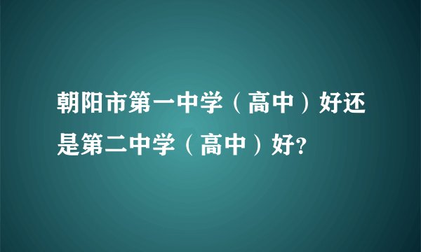 朝阳市第一中学（高中）好还是第二中学（高中）好？
