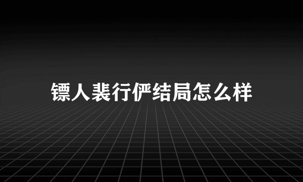 镖人裴行俨结局怎么样