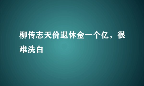 柳传志天价退休金一个亿，很难洗白