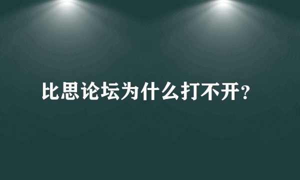比思论坛为什么打不开？