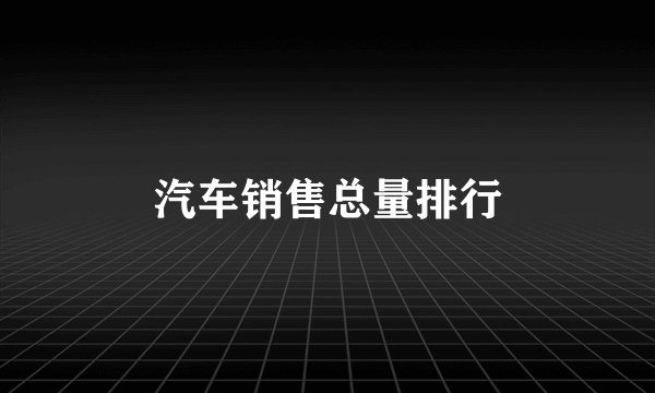 汽车销售总量排行