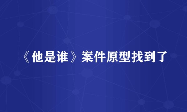 《他是谁》案件原型找到了
