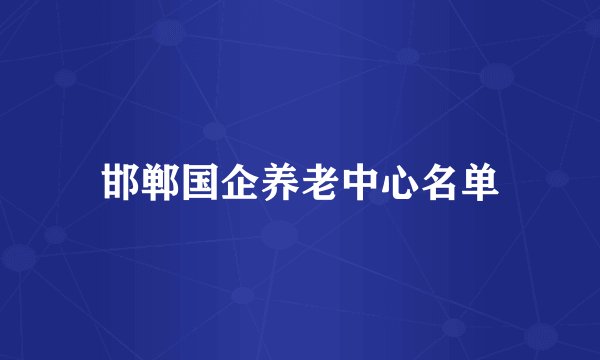 邯郸国企养老中心名单