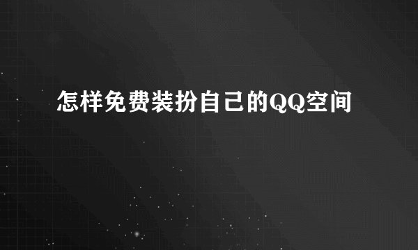 怎样免费装扮自己的QQ空间