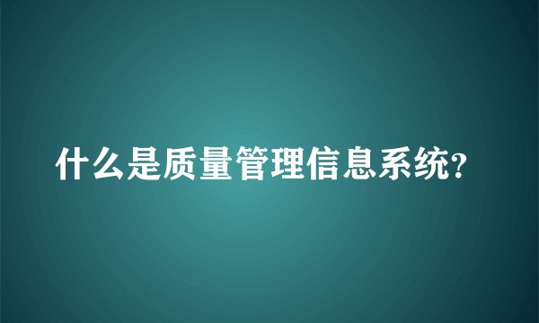 什么是质量管理信息系统？