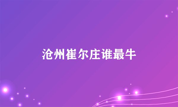 沧州崔尔庄谁最牛