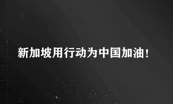 新加坡用行动为中国加油!